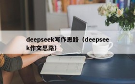 deepseek写作思路（deepseek作文思路）