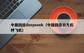 中国回应deepseek（中国回应日方扣押飞机）