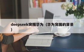 deepseek突围华为（华为突围的背景）