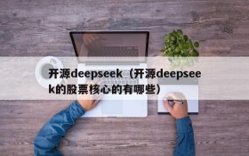 开源deepseek（开源deepseek的股票核心的有哪些）