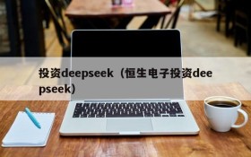 投资deepseek（恒生电子投资deepseek）