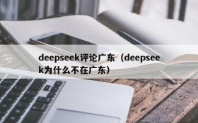 deepseek评论广东（deepseek为什么不在广东）