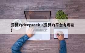 云算力deepseek（云算力平台有哪些）