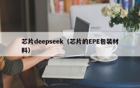 芯片deepseek（芯片的EPE包装材料）