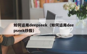 如何运用deepseek（如何运用deepseek炒股）