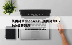 美国封禁deepseek（美国封禁tiktok最新消息）