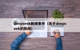 deepseek新闻事件（关于deepseek的新闻）