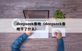 deepseek春晚(deepseek春晚干了什么)