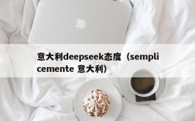 意大利deepseek态度(semplicemente 意大利)