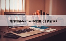 升腾社区deepseek使用(昇腾官网)