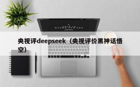 央视评deepseek(央视评价黑神话悟空)