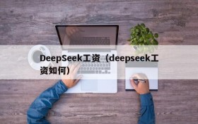 DeepSeek工资（deepseek工资如何）