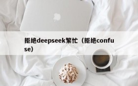 拒绝deepseek繁忙(拒绝confuse)