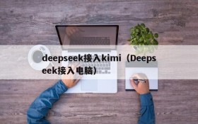 deepseek接入kimi(Deepseek接入电脑)