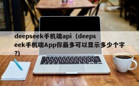 deepseek手机端api（deepseek手机端App你最多可以显示多少个字?）