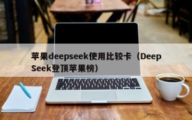 苹果deepseek使用比较卡(DeepSeek登顶苹果榜)