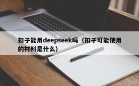 扣子能用deepseek吗（扣子可能使用的材料是什么）