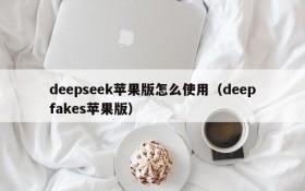 deepseek苹果版怎么使用(deepfakes苹果版)