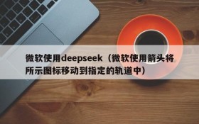 微软使用deepseek（微软使用箭头将所示图标移动到指定的轨道中）