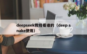 deepseek教程看谁的（deep snake使用）