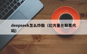 deepseek怎么炒股（幻方量化股票代码）