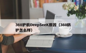 360护航DeepSeeK原因（360防护怎么样）