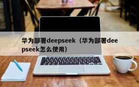 华为部署deepseek（华为部署deepseek怎么使用）