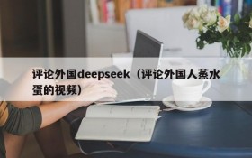 评论外国deepseek（评论外国人蒸水蛋的视频）