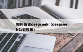 如何投资deepseek(deepseek公司股东)