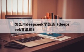 怎么用deepseek学英语(deepseek背单词)