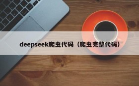 deepseek爬虫代码（爬虫完整代码）