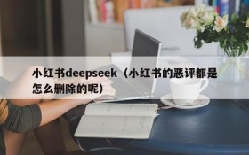 小红书deepseek（小红书的恶评都是怎么删除的呢）