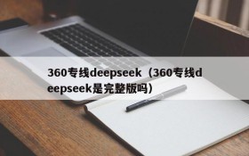 360专线deepseek(360专线deepseek是完整版吗)