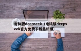 电脑版deepseek（电脑版deepseek官方免费下载最新版）