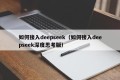 如何接入deepseek（如何接入deepseek深度思考版）