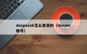 deepseek怎么登录的（deeper账号）