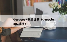 deepseek登录注册(deepsleep2注册)