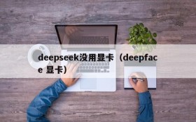 deepseek没用显卡（deepface 显卡）