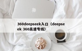 360deepseek入口（deepseek 360高速专线）