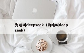 为啥叫deepseek（为啥叫deep seek）