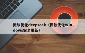 微软优化deepseek（微软优化Windows安全更新）