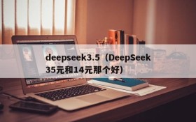 deepseek3.5(DeepSeek35元和14元那个好)