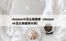 deepseek怎么做图像(deepseek怎么做图像分割)