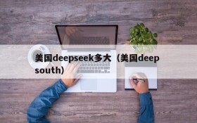 美国deepseek多大（美国deep south）