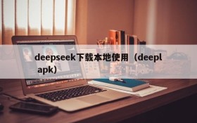 deepseek下载本地使用(deepl apk)