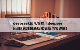 deepseek团队管理（deepseek团队管理最新版本更新内容详解）