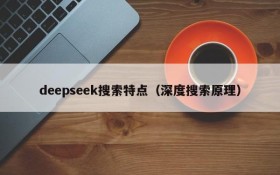 deepseek搜索特点（深度搜索原理）