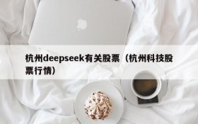 杭州deepseek有关股票（杭州科技股票行情）