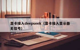 显卡接入deepseek（显卡接入显示器无信号）