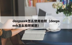 deepseek怎么使用拍照(deepseek怎么拍照解题)